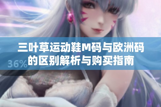 三叶草运动鞋M码与欧洲码的区别解析与购买指南