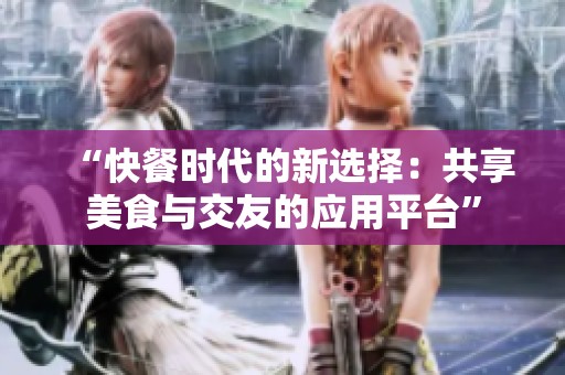 “快餐时代的新选择：共享美食与交友的应用平台”