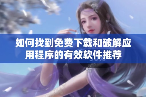 如何找到免费下载和破解应用程序的有效软件推荐