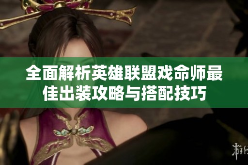 全面解析英雄联盟戏命师最佳出装攻略与搭配技巧