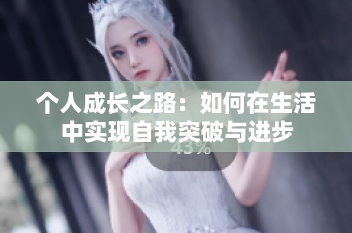 个人成长之路：如何在生活中实现自我突破与进步