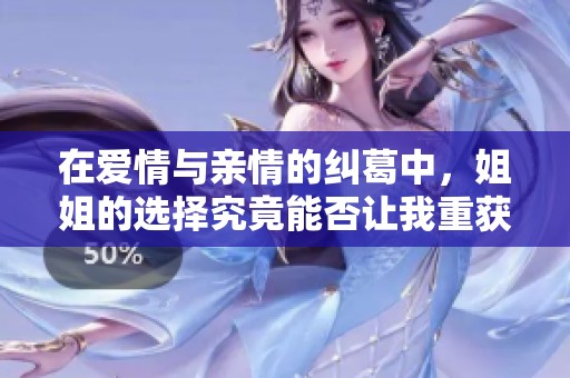 在爱情与亲情的纠葛中，姐姐的选择究竟能否让我重获自由