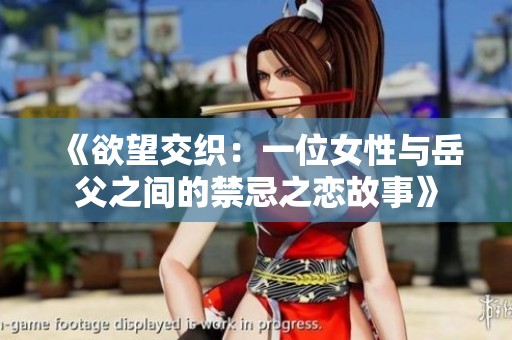 《欲望交织：一位女性与岳父之间的禁忌之恋故事》