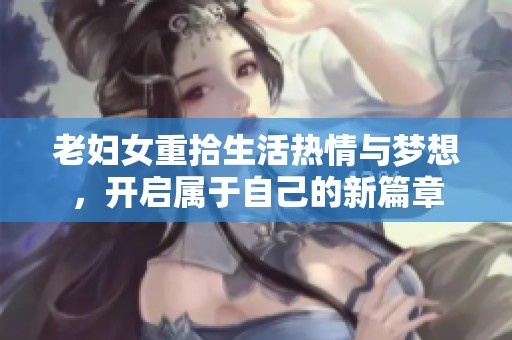 老妇女重拾生活热情与梦想，开启属于自己的新篇章