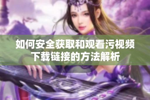 如何安全获取和观看污视频下载链接的方法解析