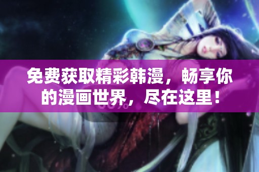 免费获取精彩韩漫，畅享你的漫画世界，尽在这里！