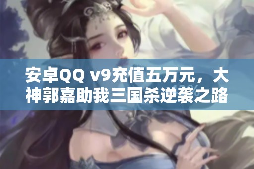 安卓QQ v9充值五万元，大神郭嘉助我三国杀逆袭之路