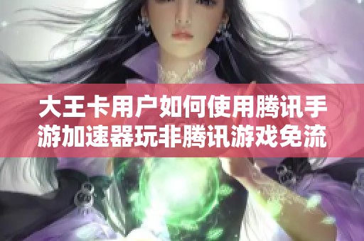 大王卡用户如何使用腾讯手游加速器玩非腾讯游戏免流指南