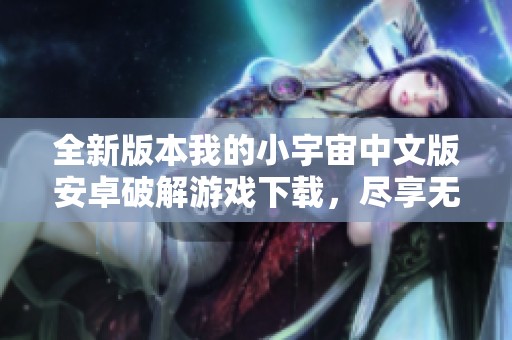 全新版本我的小宇宙中文版安卓破解游戏下载，尽享无限乐趣！
