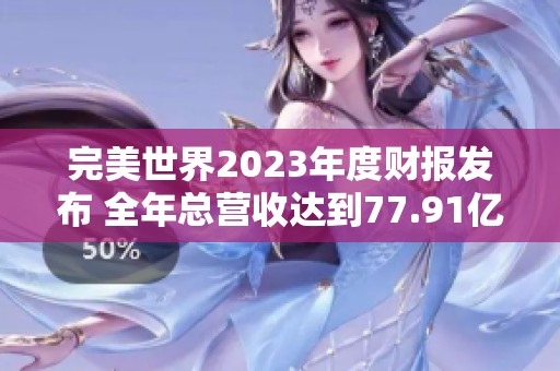 完美世界2023年度财报发布 全年总营收达到77.91亿元