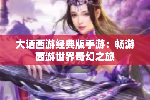 大话西游经典版手游：畅游西游世界奇幻之旅