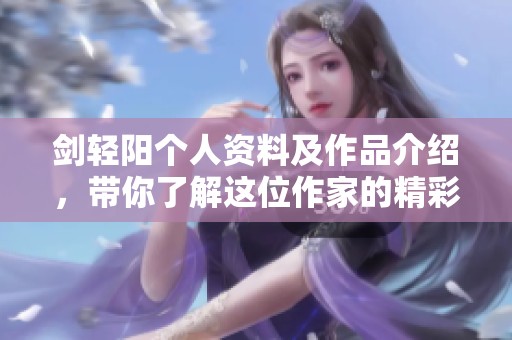 剑轻阳个人资料及作品介绍，带你了解这位作家的精彩世界