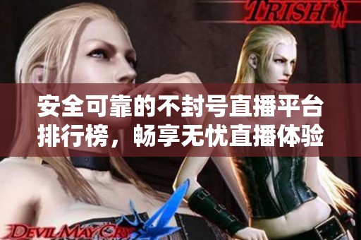 安全可靠的不封号直播平台排行榜，畅享无忧直播体验