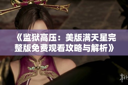 《监狱高压：美版满天星完整版免费观看攻略与解析》