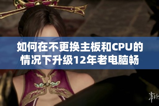 如何在不更换主板和CPU的情况下升级12年老电脑畅玩魔兽世界