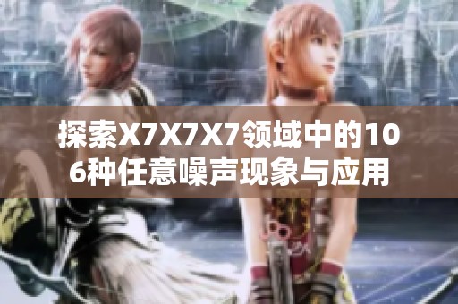 探索X7X7X7领域中的106种任意噪声现象与应用