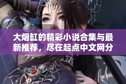 大烟缸的精彩小说合集与最新推荐，尽在起点中文网分享