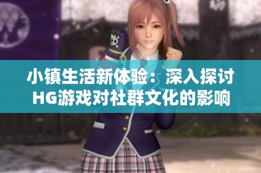 小镇生活新体验：深入探讨HG游戏对社群文化的影响