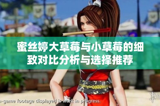 蜜丝婷大草莓与小草莓的细致对比分析与选择推荐