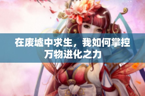 在废墟中求生，我如何掌控万物进化之力