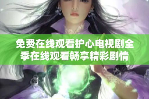 免费在线观看护心电视剧全季在线观看畅享精彩剧情