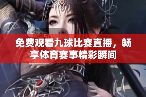 免费观看九球比赛直播，畅享体育赛事精彩瞬间