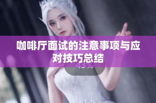咖啡厅面试的注意事项与应对技巧总结