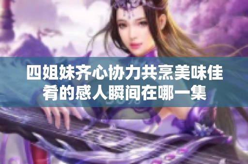 四姐妹齐心协力共烹美味佳肴的感人瞬间在哪一集