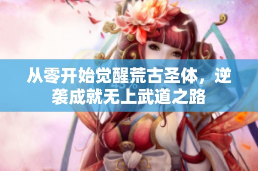 从零开始觉醒荒古圣体，逆袭成就无上武道之路