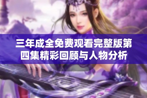 三年成全免费观看完整版第四集精彩回顾与人物分析
