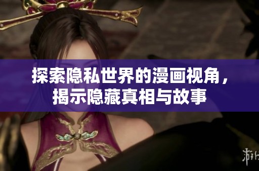 探索隐私世界的漫画视角，揭示隐藏真相与故事