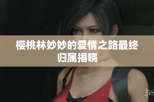 樱桃林妙妙的爱情之路最终归属揭晓
