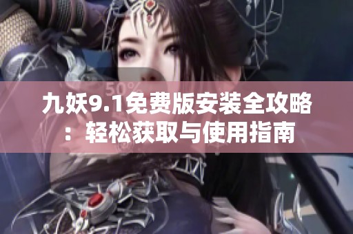 九妖9.1免费版安装全攻略：轻松获取与使用指南
