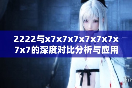 2222与x7x7x7x7x7x7x7x7的深度对比分析与应用场景探讨