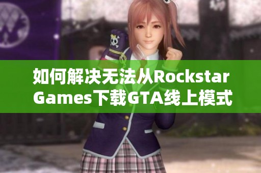 如何解决无法从Rockstar Games下载GTA线上模式的问题