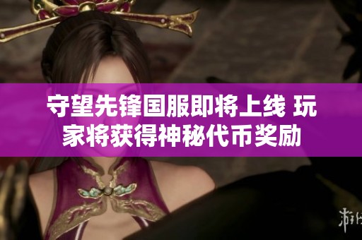 守望先锋国服即将上线 玩家将获得神秘代币奖励