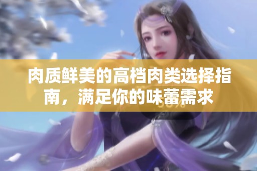 肉质鲜美的高档肉类选择指南，满足你的味蕾需求