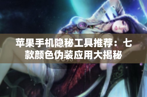 苹果手机隐秘工具推荐：七款颜色伪装应用大揭秘