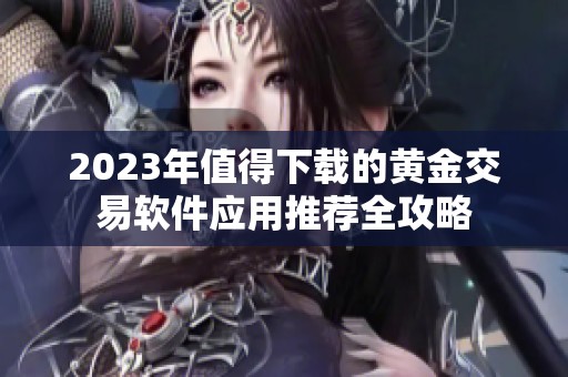 2023年值得下载的黄金交易软件应用推荐全攻略