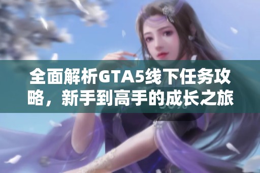 全面解析GTA5线下任务攻略，新手到高手的成长之旅