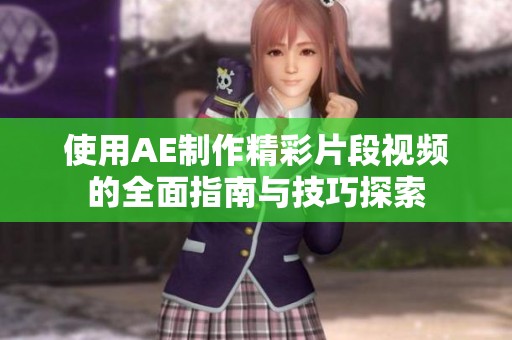 使用AE制作精彩片段视频的全面指南与技巧探索