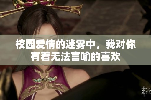 校园爱情的迷雾中，我对你有着无法言喻的喜欢