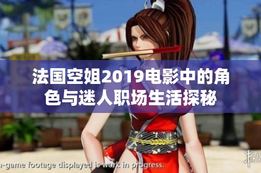 法国空姐2019电影中的角色与迷人职场生活探秘
