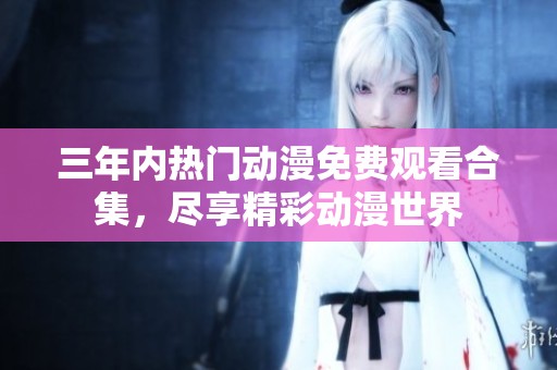 三年内热门动漫免费观看合集，尽享精彩动漫世界