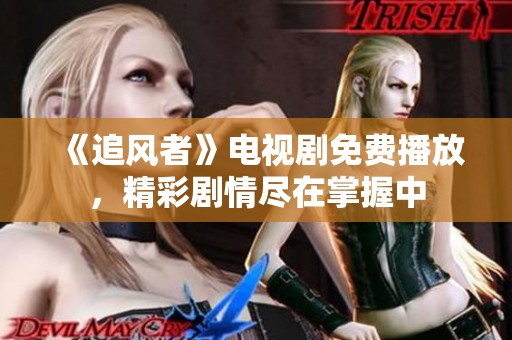 《追风者》电视剧免费播放，精彩剧情尽在掌握中