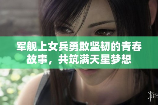 军舰上女兵勇敢坚韧的青春故事，共筑满天星梦想