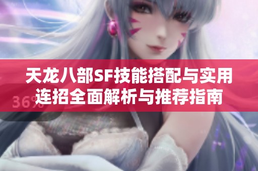 天龙八部SF技能搭配与实用连招全面解析与推荐指南