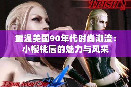 重温美国90年代时尚潮流：小樱桃唇的魅力与风采