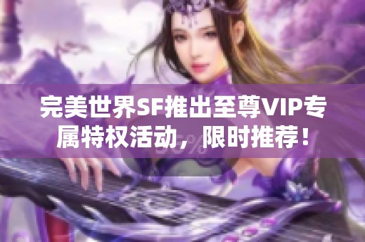 完美世界SF推出至尊VIP专属特权活动，限时推荐！