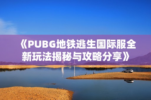 《PUBG地铁逃生国际服全新玩法揭秘与攻略分享》
